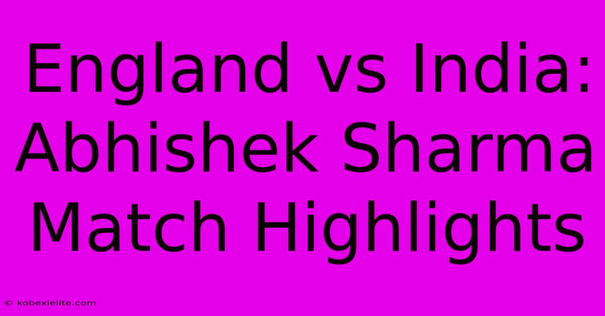 England Vs India: Abhishek Sharma Match Highlights