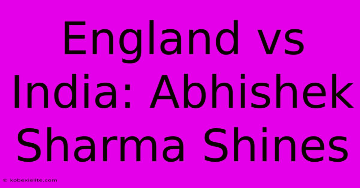 England Vs India: Abhishek Sharma Shines