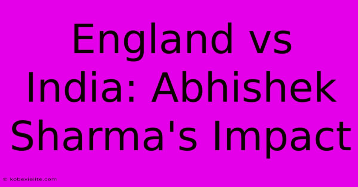 England Vs India: Abhishek Sharma's Impact