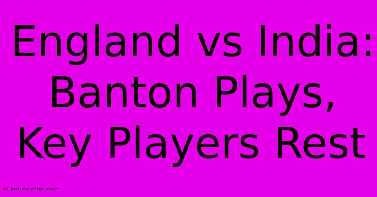 England Vs India: Banton Plays, Key Players Rest