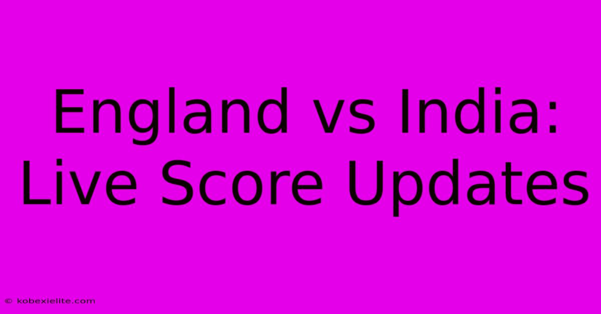 England Vs India: Live Score Updates