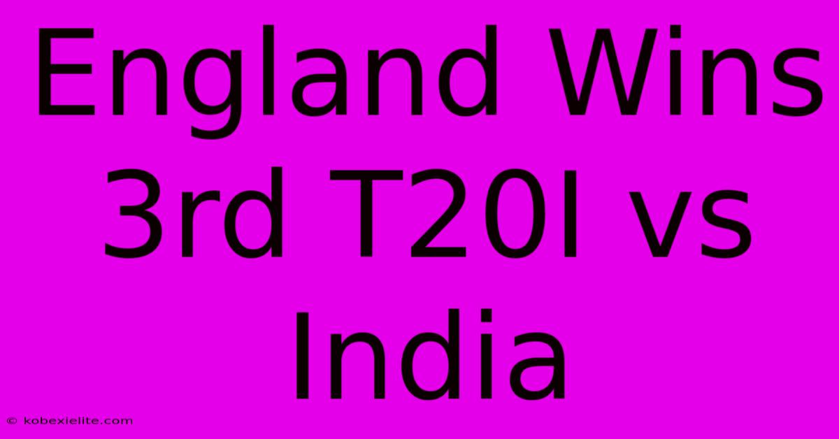 England Wins 3rd T20I Vs India