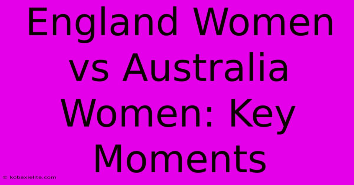 England Women Vs Australia Women: Key Moments