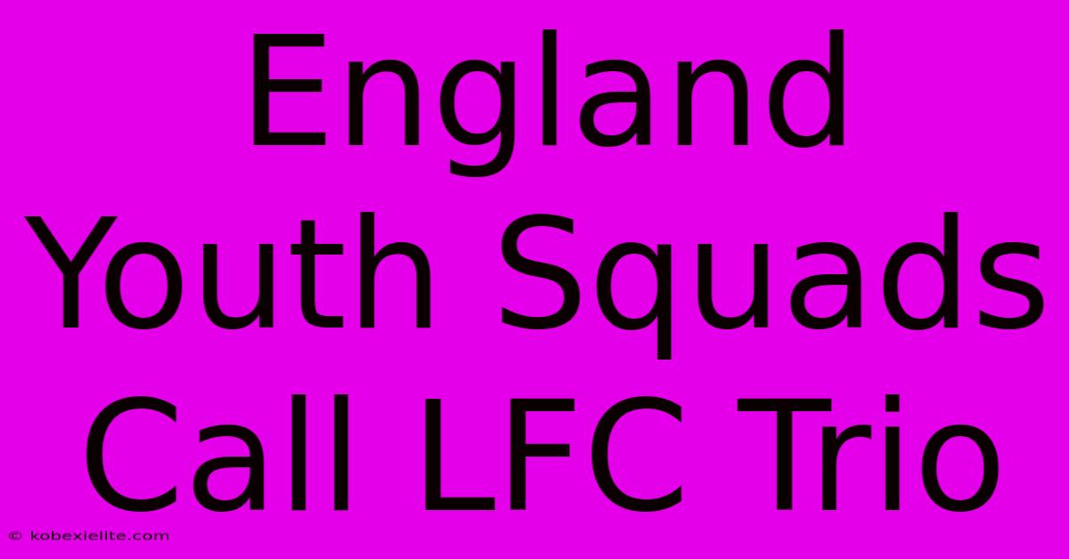 England Youth Squads Call LFC Trio