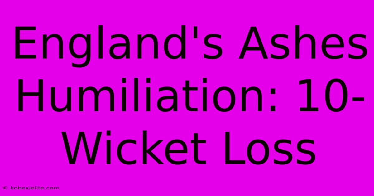 England's Ashes Humiliation: 10-Wicket Loss