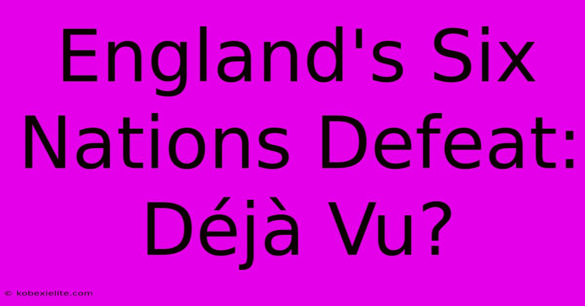 England's Six Nations Defeat: Déjà Vu?