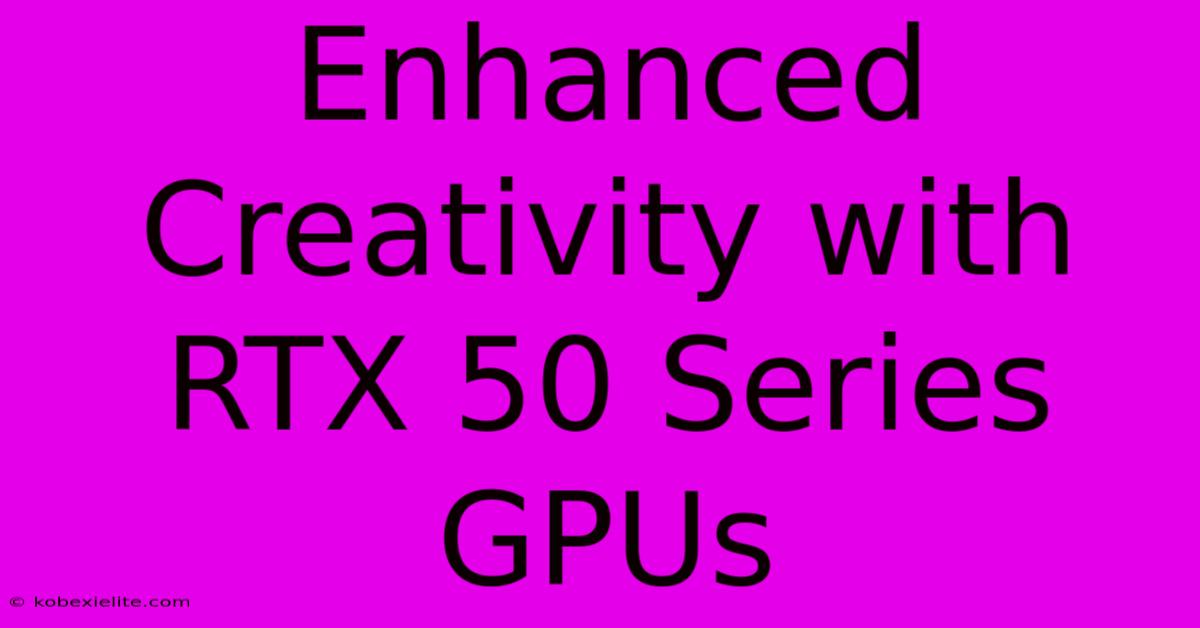 Enhanced Creativity With RTX 50 Series GPUs