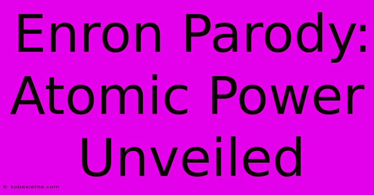 Enron Parody: Atomic Power Unveiled