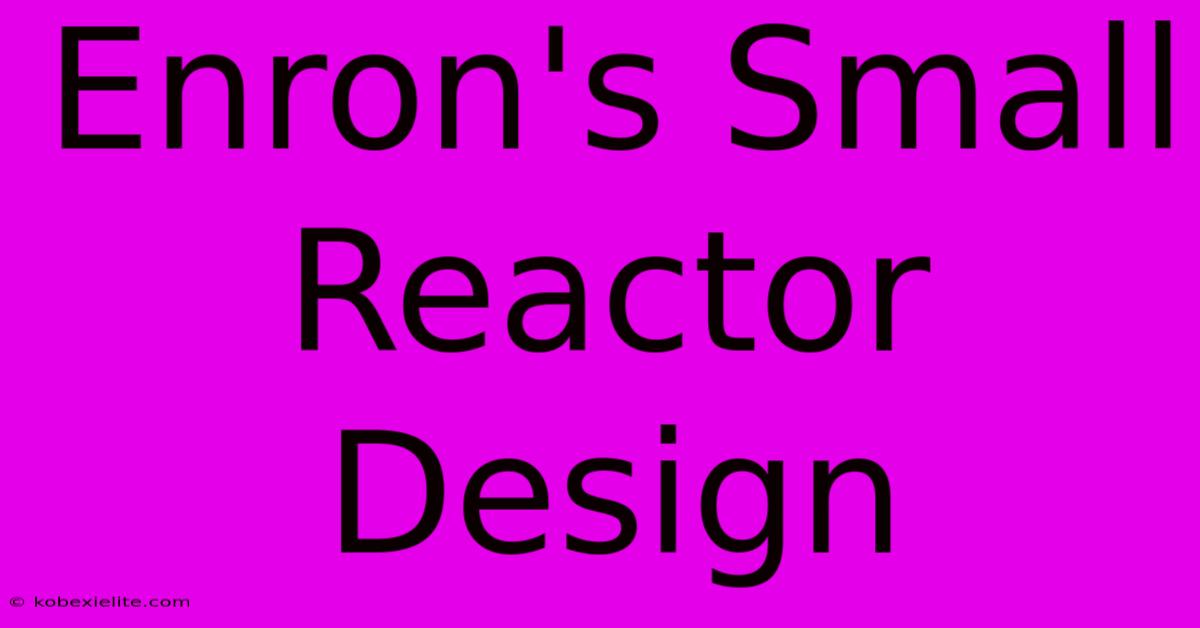 Enron's Small Reactor Design