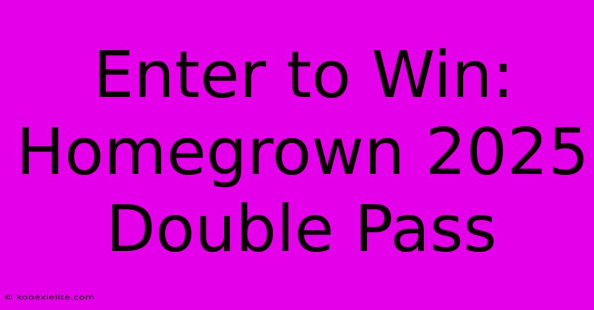 Enter To Win: Homegrown 2025 Double Pass