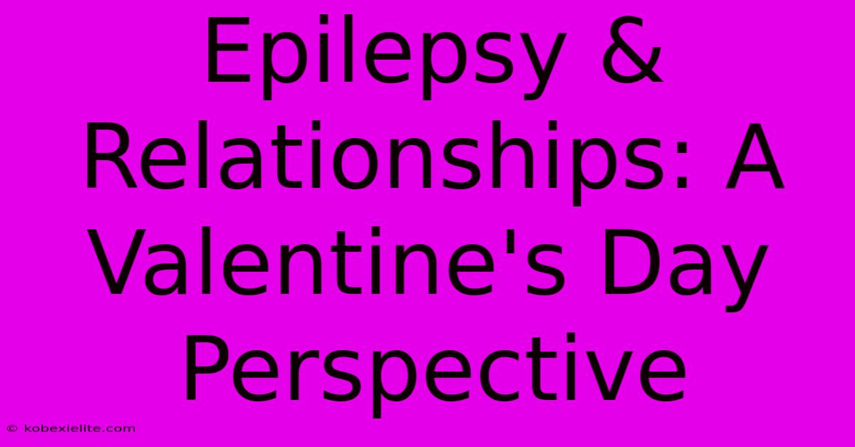 Epilepsy & Relationships: A Valentine's Day Perspective