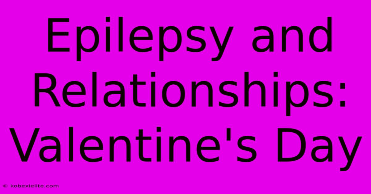 Epilepsy And Relationships: Valentine's Day