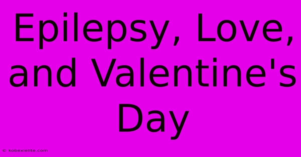 Epilepsy, Love, And Valentine's Day