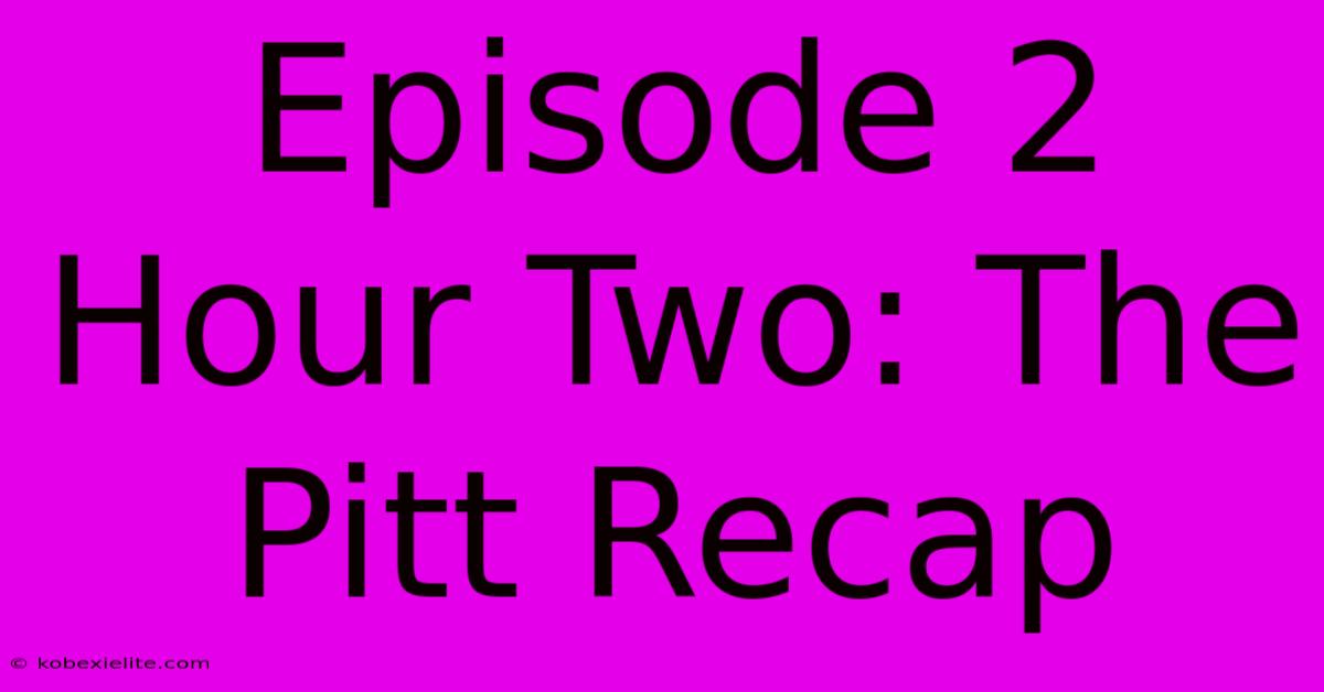 Episode 2 Hour Two: The Pitt Recap