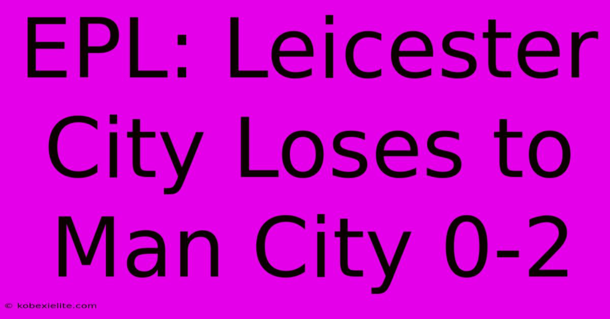 EPL: Leicester City Loses To Man City 0-2