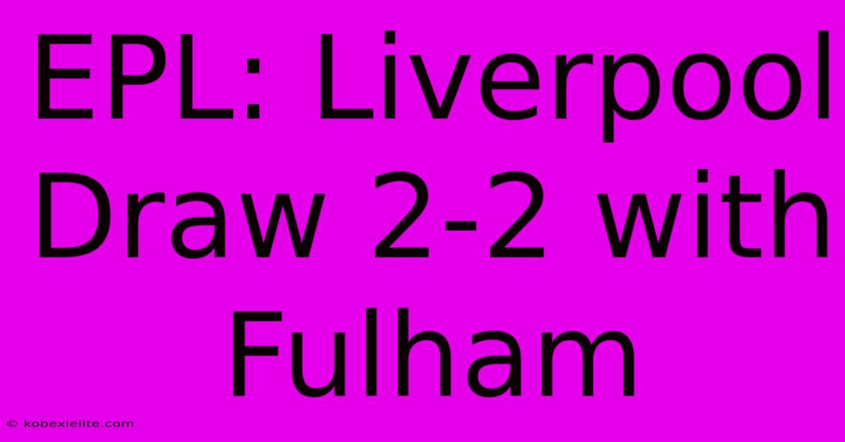 EPL: Liverpool Draw 2-2 With Fulham EPL: Liverpool Draw 2-2 With Fulham