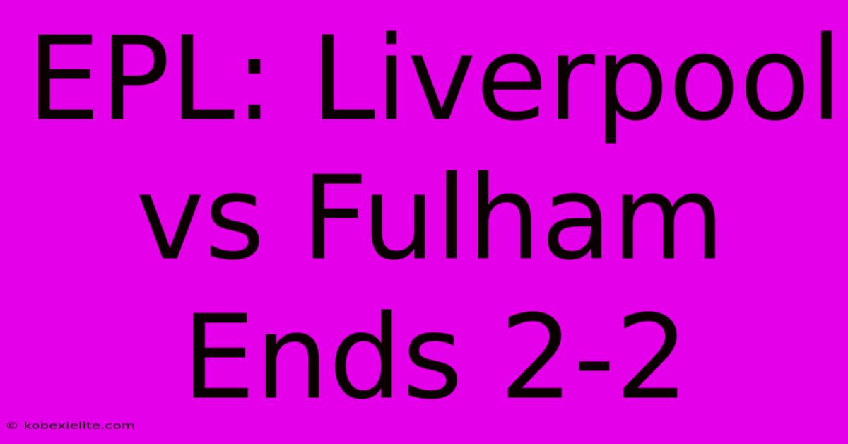 EPL: Liverpool Vs Fulham Ends 2-2 EPL: Liverpool Vs Fulham Ends 2-2