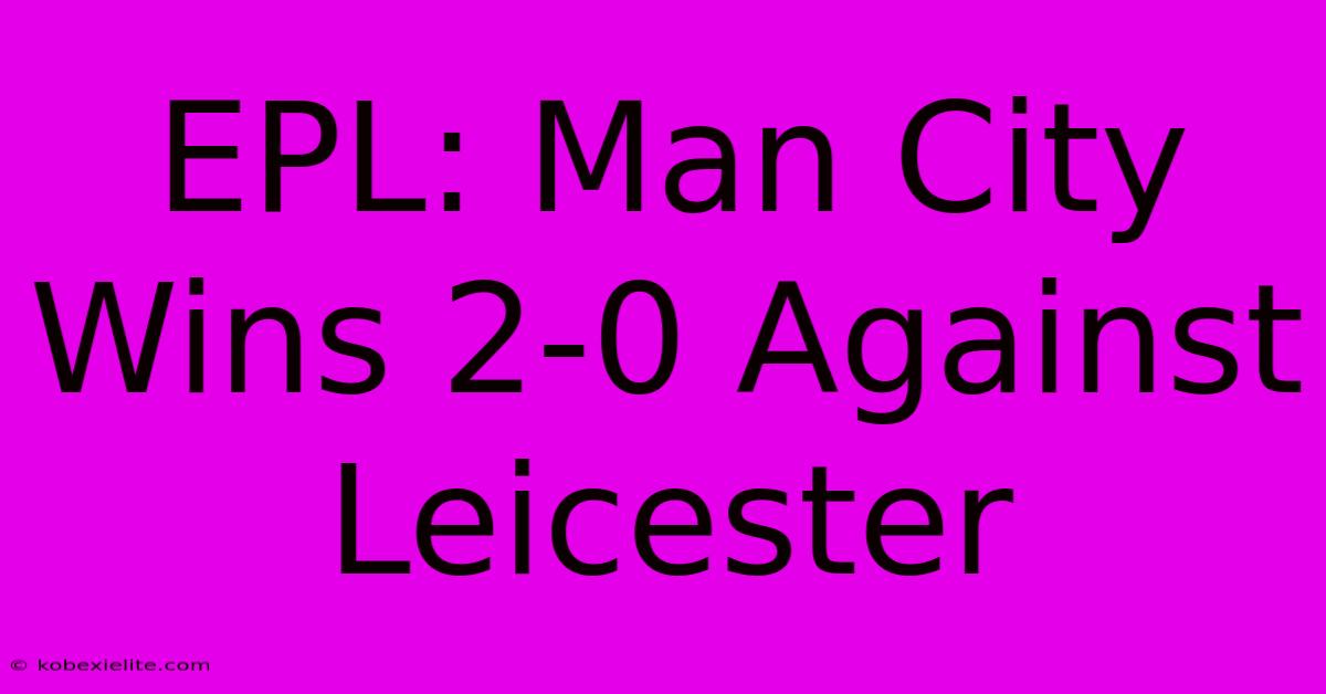 EPL: Man City Wins 2-0 Against Leicester