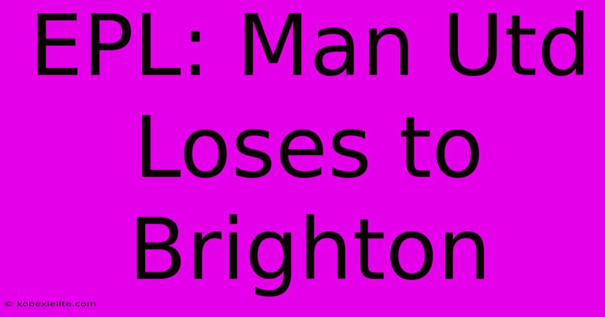 EPL: Man Utd Loses To Brighton