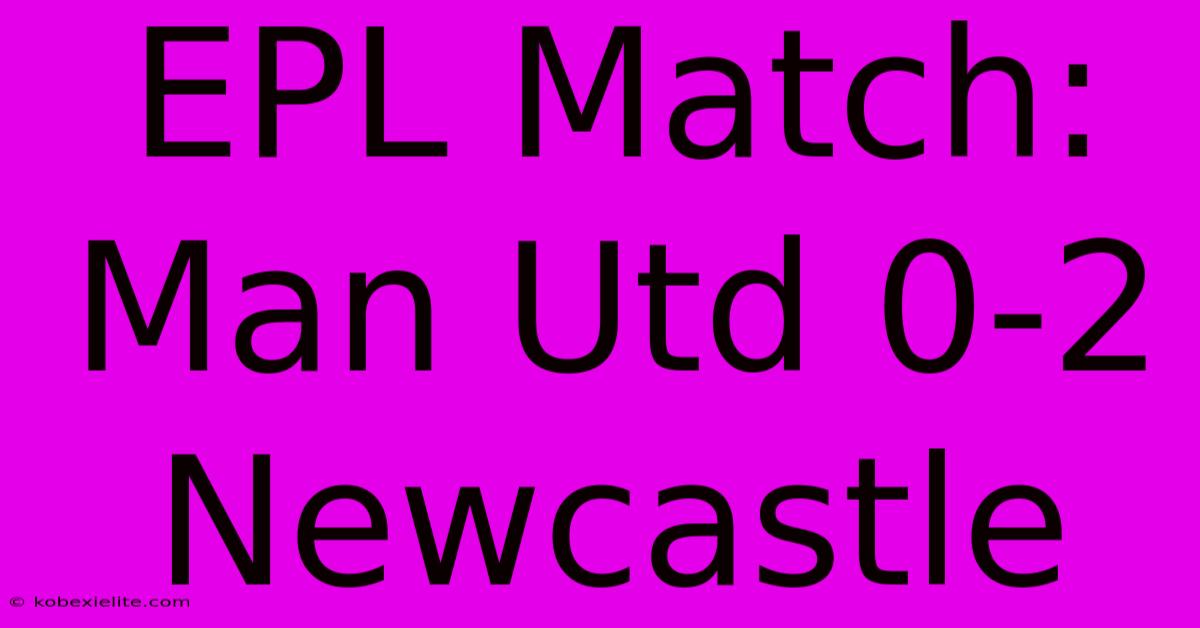 EPL Match: Man Utd 0-2 Newcastle