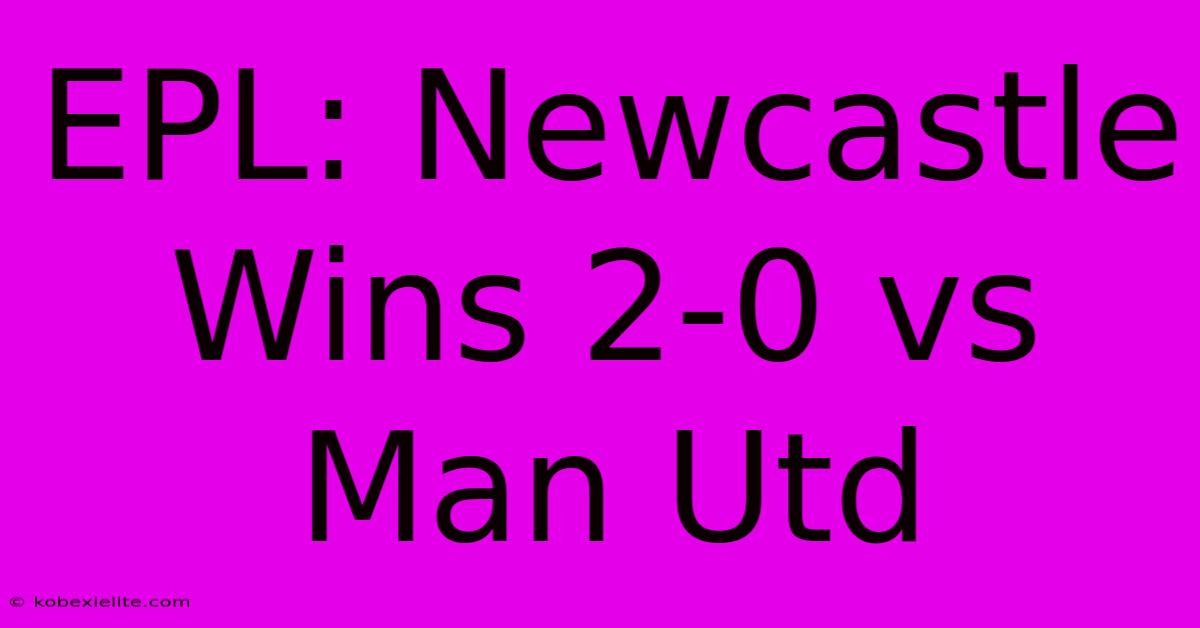 EPL: Newcastle Wins 2-0 Vs Man Utd