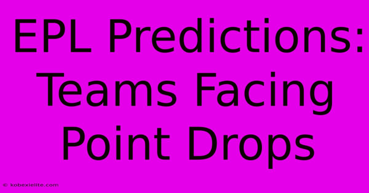 EPL Predictions: Teams Facing Point Drops