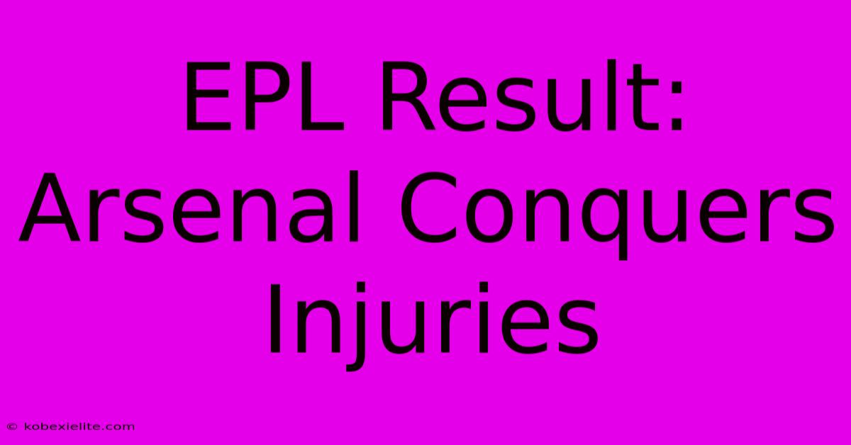 EPL Result: Arsenal Conquers Injuries