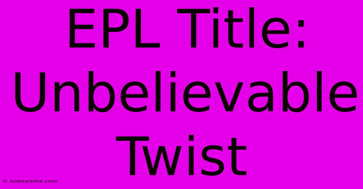 EPL Title: Unbelievable Twist