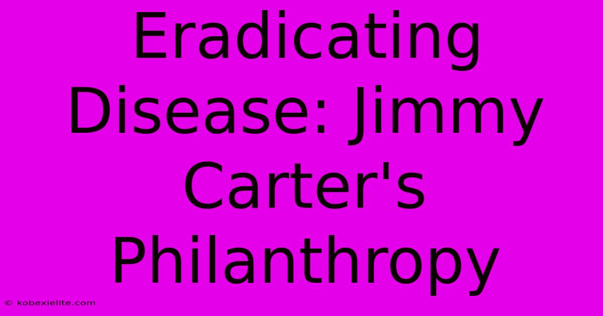 Eradicating Disease: Jimmy Carter's Philanthropy