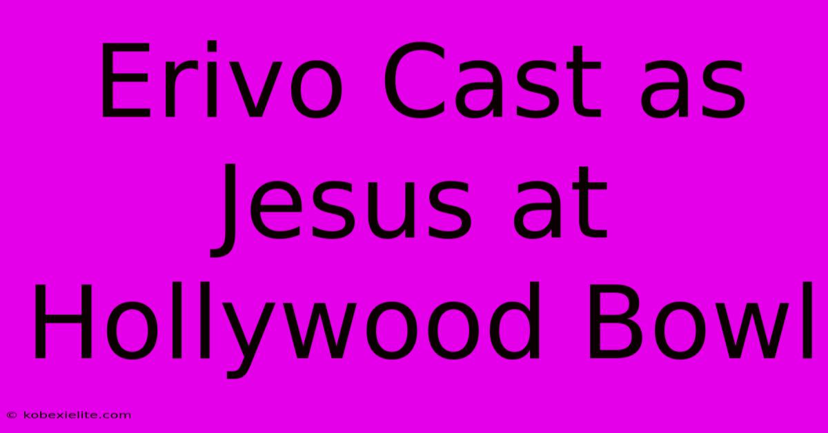 Erivo Cast As Jesus At Hollywood Bowl