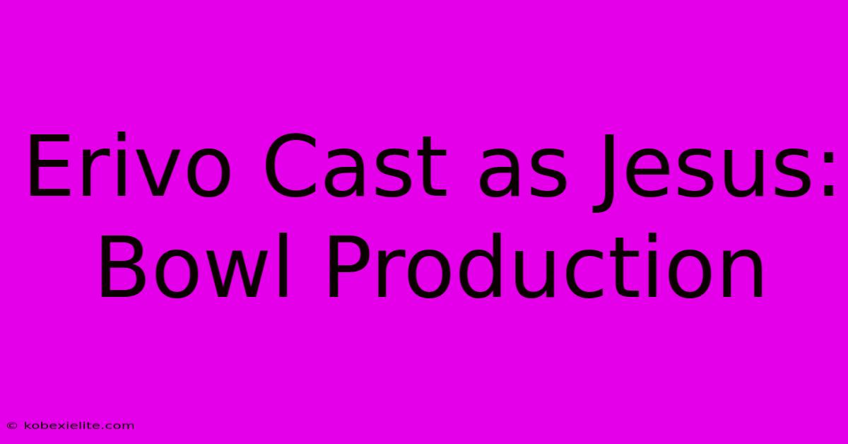 Erivo Cast As Jesus: Bowl Production