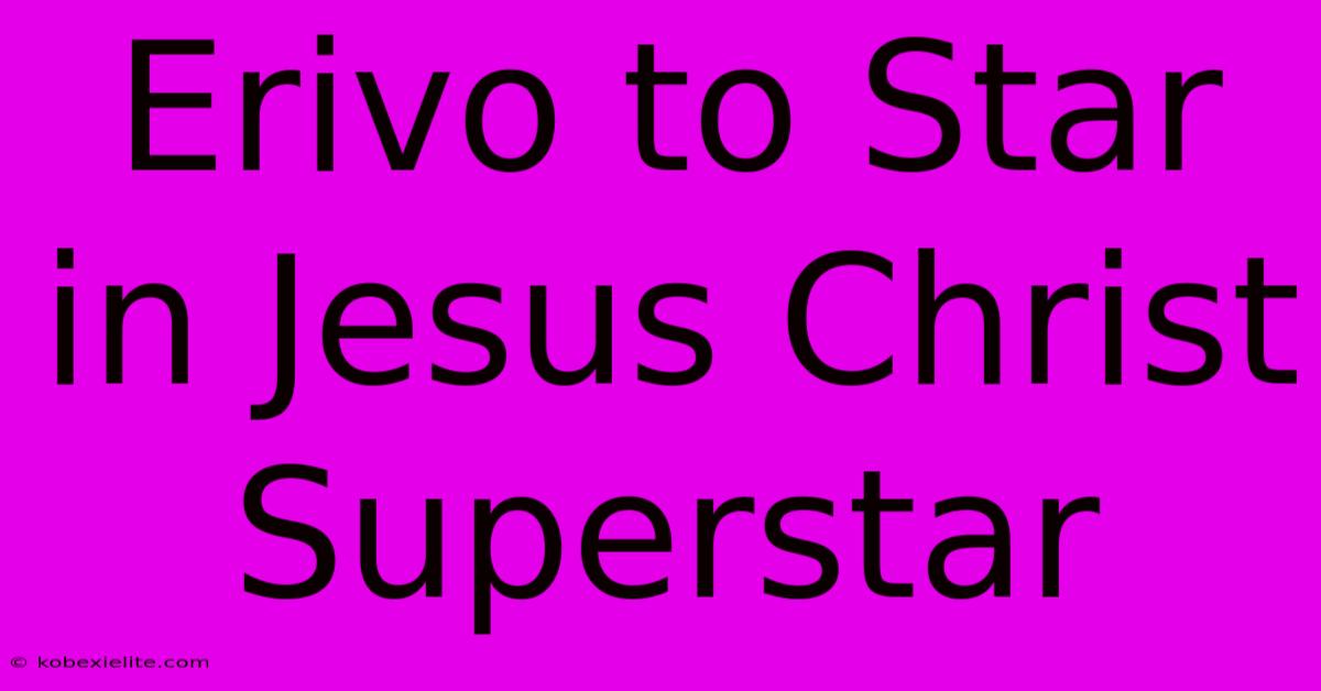 Erivo To Star In Jesus Christ Superstar