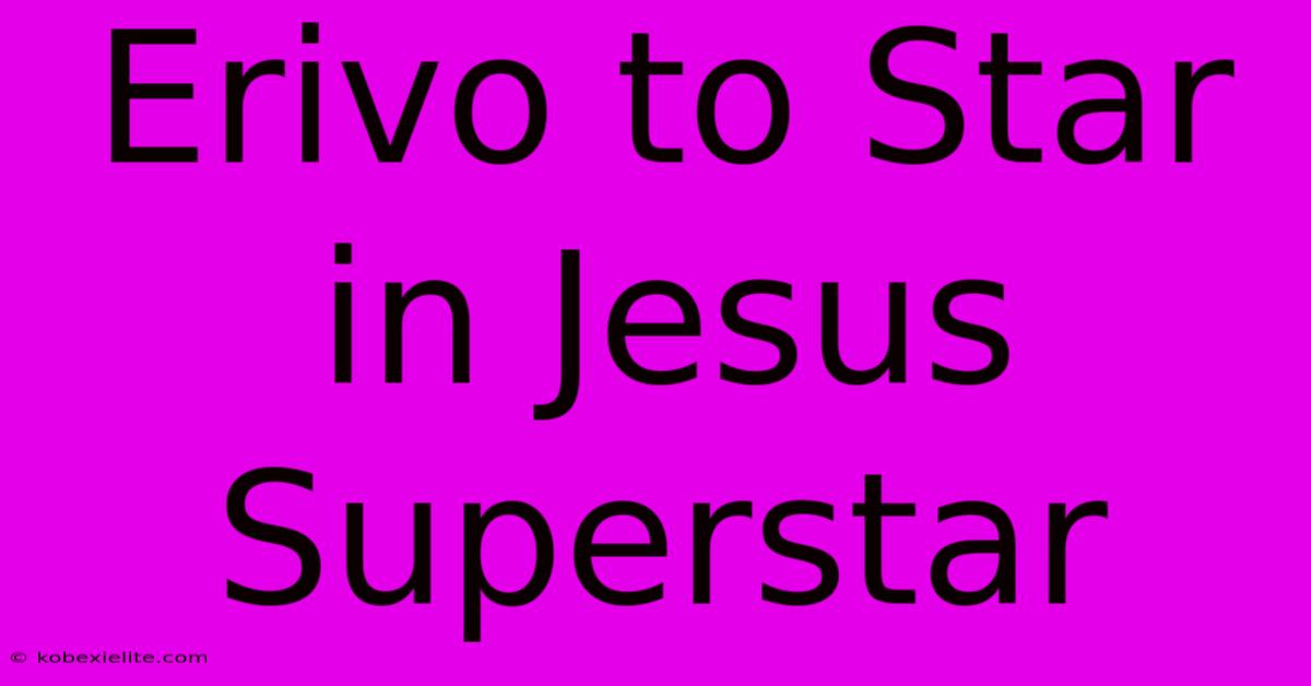 Erivo To Star In Jesus Superstar