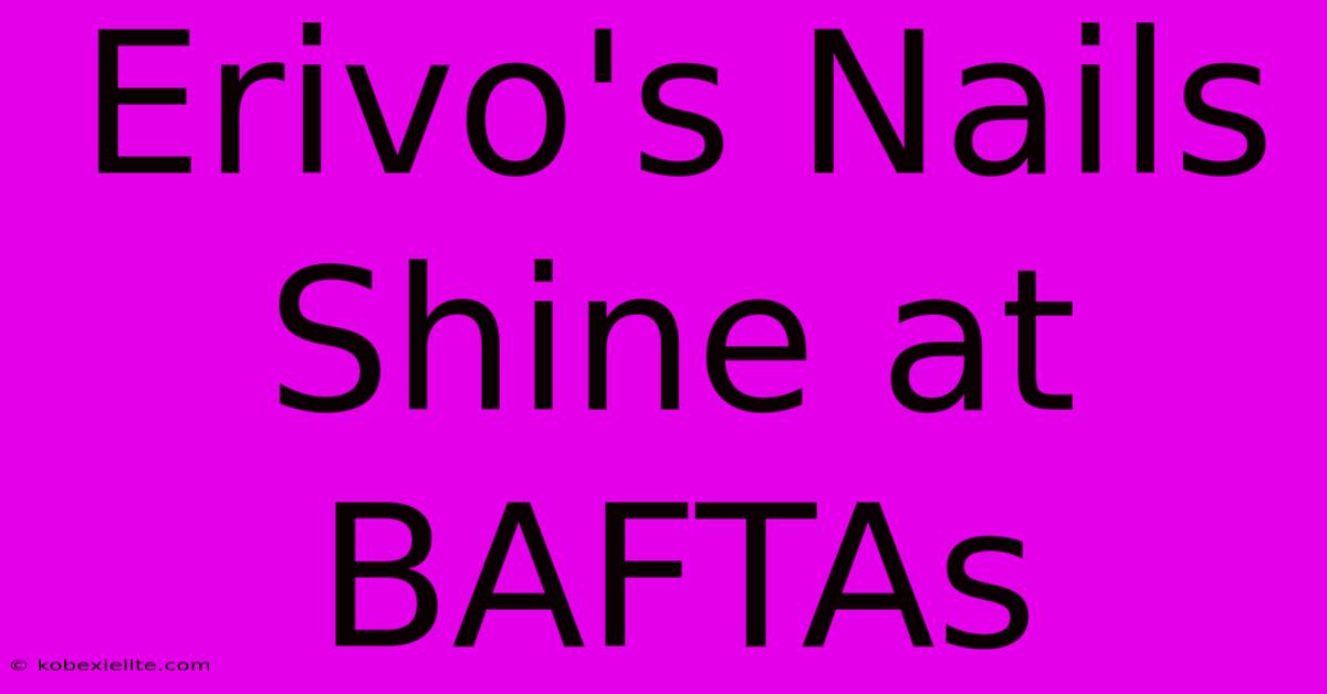 Erivo's Nails Shine At BAFTAs