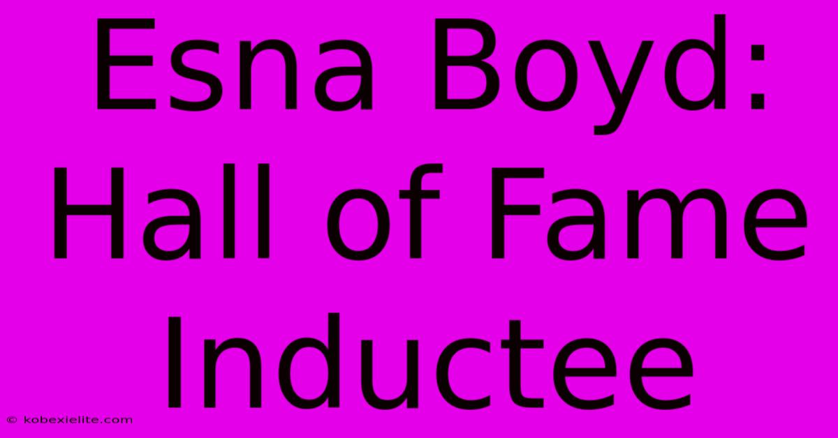 Esna Boyd: Hall Of Fame Inductee