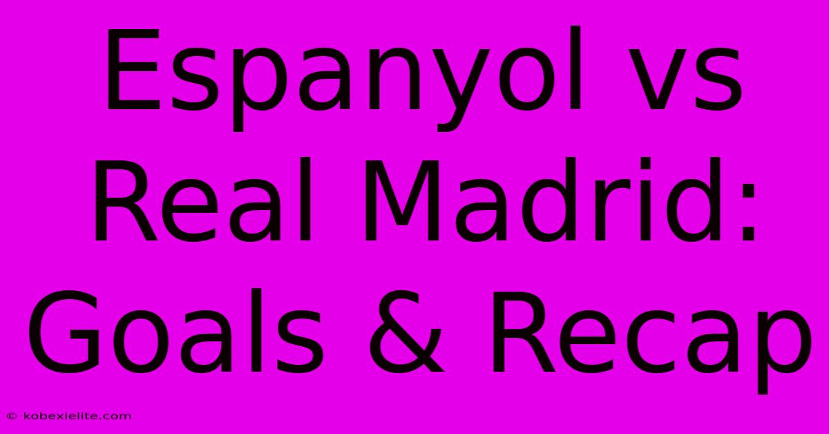 Espanyol Vs Real Madrid: Goals & Recap