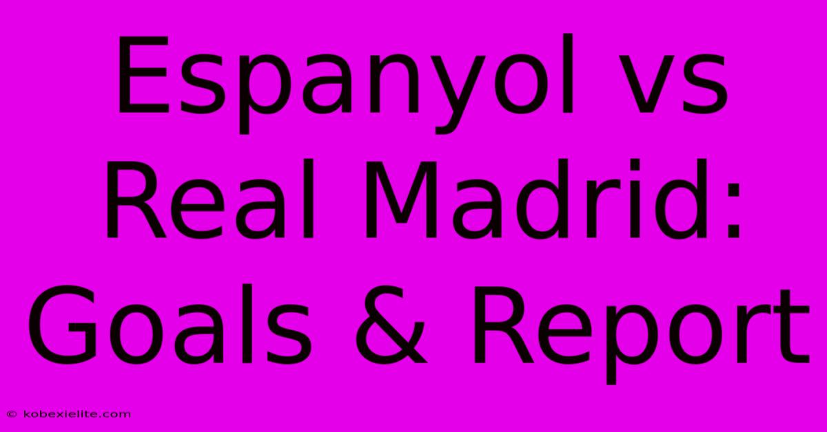 Espanyol Vs Real Madrid: Goals & Report