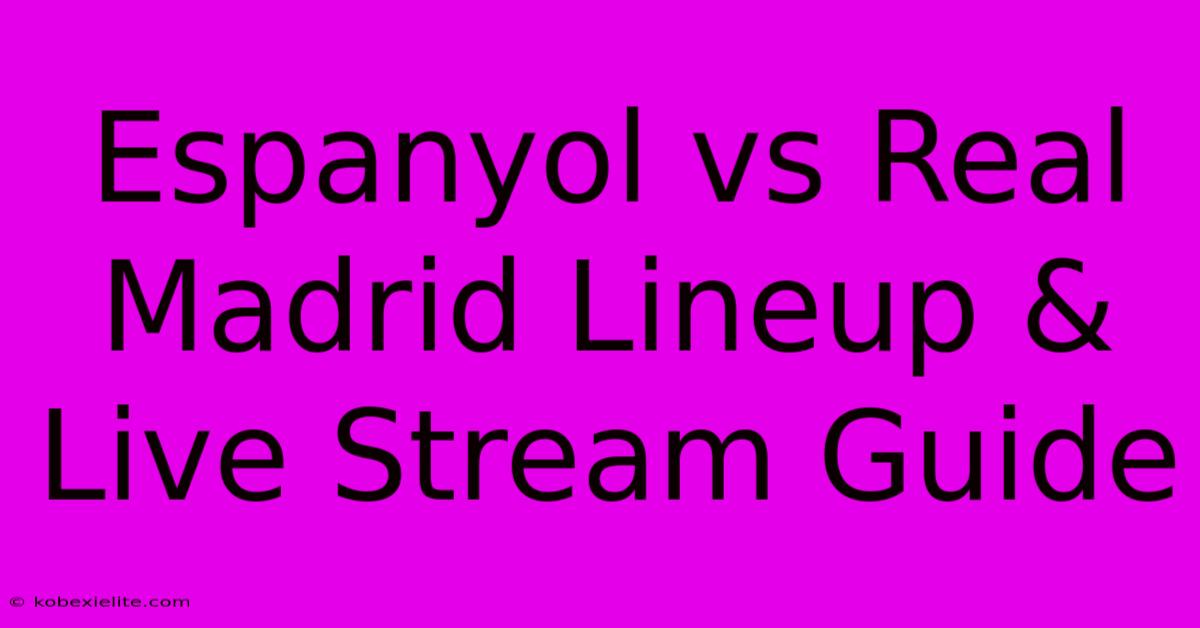 Espanyol Vs Real Madrid Lineup & Live Stream Guide