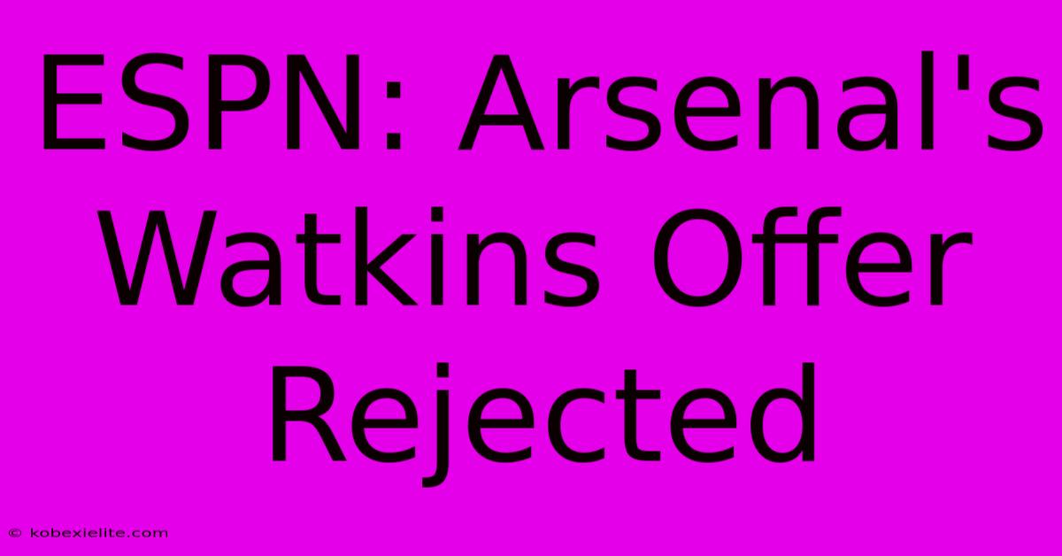 ESPN: Arsenal's Watkins Offer Rejected