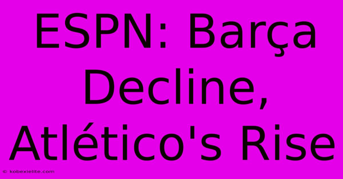 ESPN: Barça Decline, Atlético's Rise