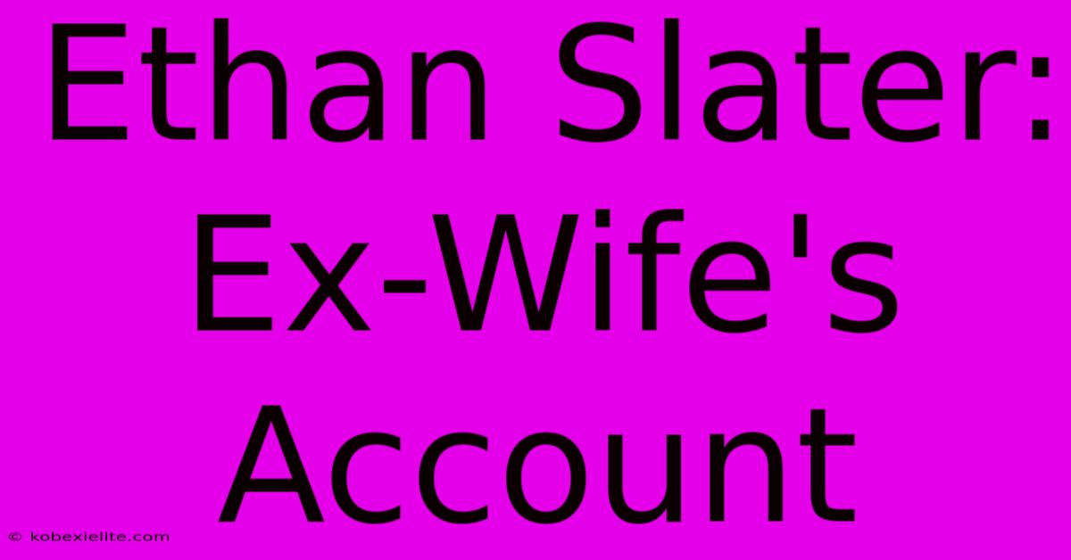 Ethan Slater: Ex-Wife's Account