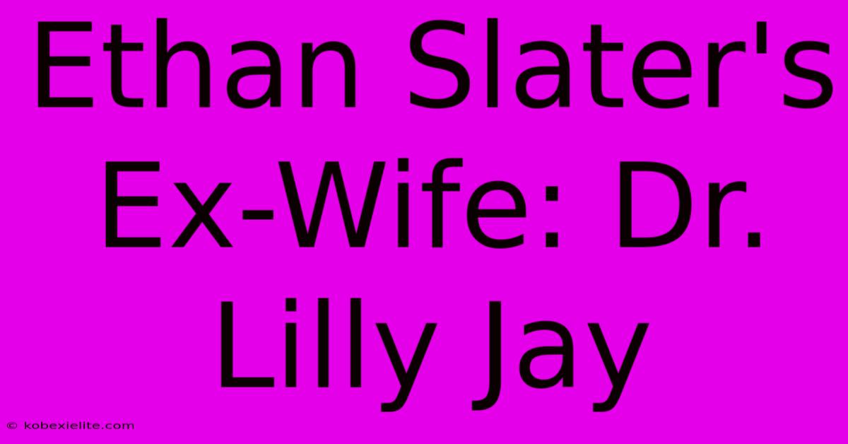 Ethan Slater's Ex-Wife: Dr. Lilly Jay