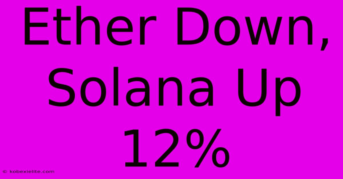 Ether Down, Solana Up 12%