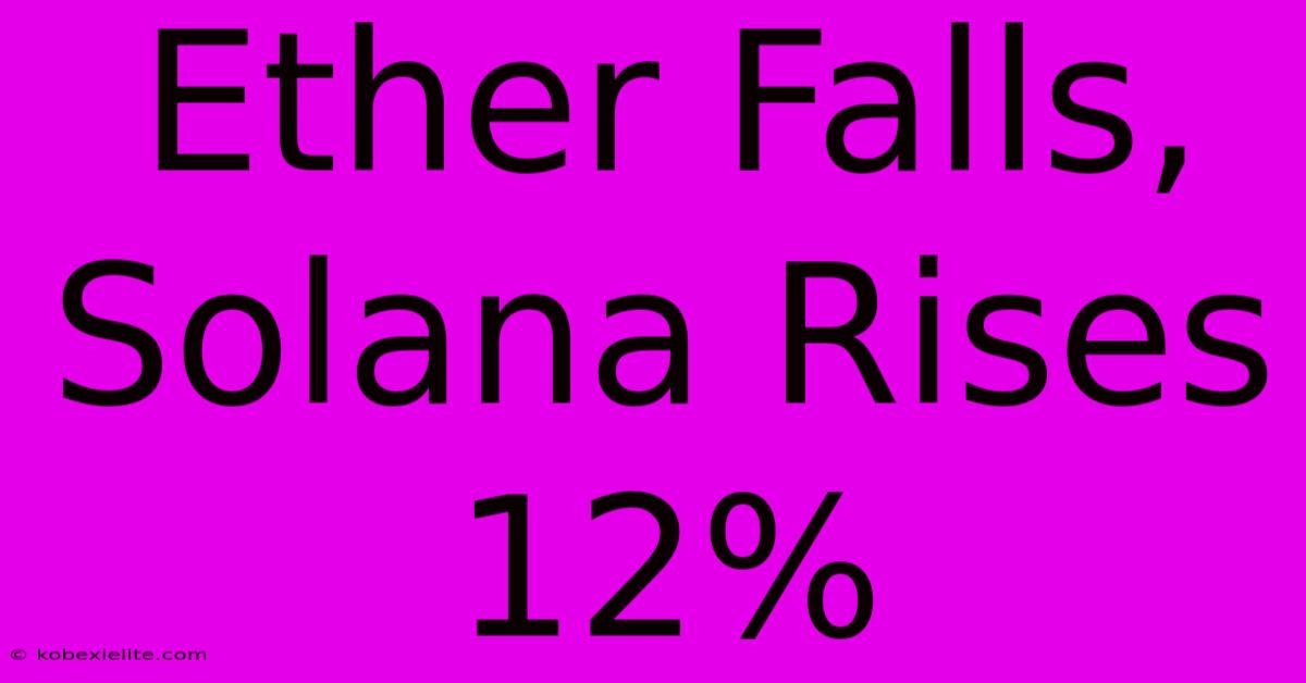 Ether Falls, Solana Rises 12%