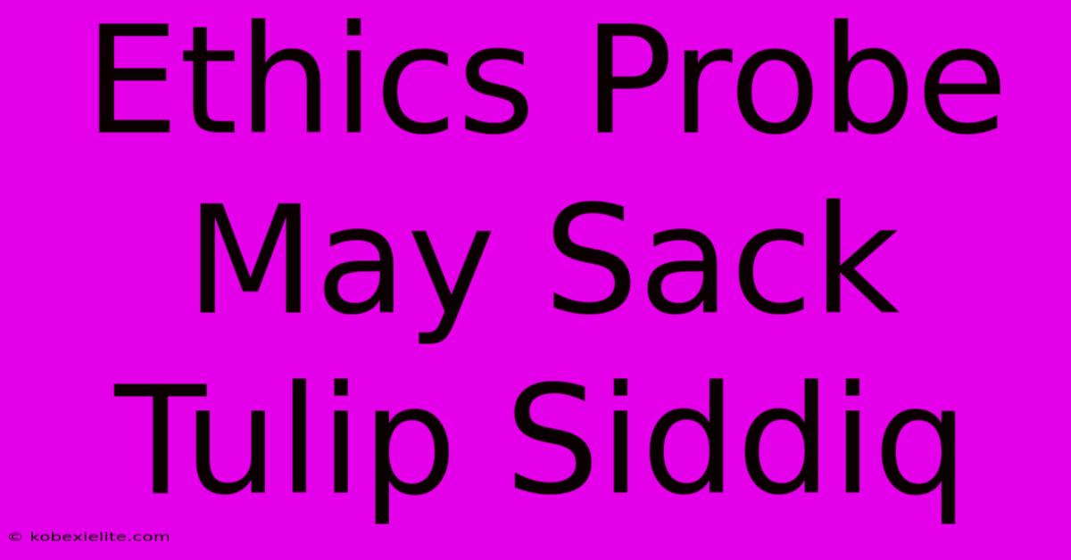 Ethics Probe May Sack Tulip Siddiq