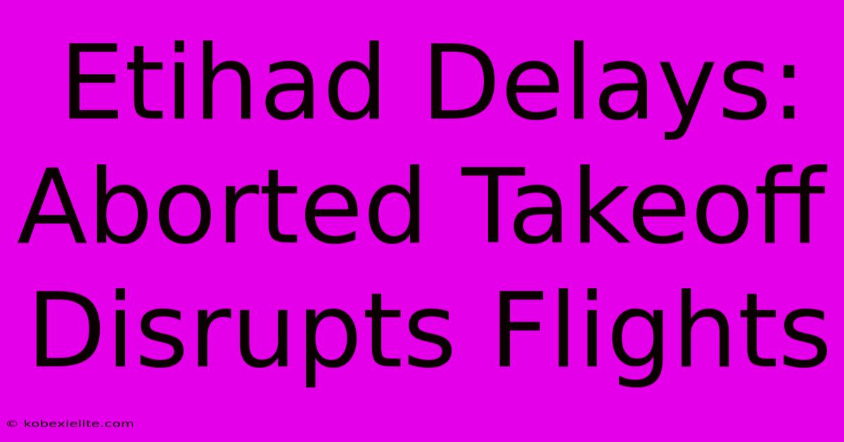 Etihad Delays: Aborted Takeoff Disrupts Flights