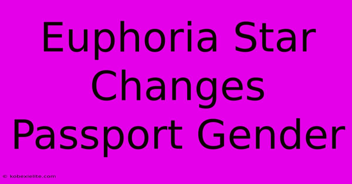 Euphoria Star Changes Passport Gender