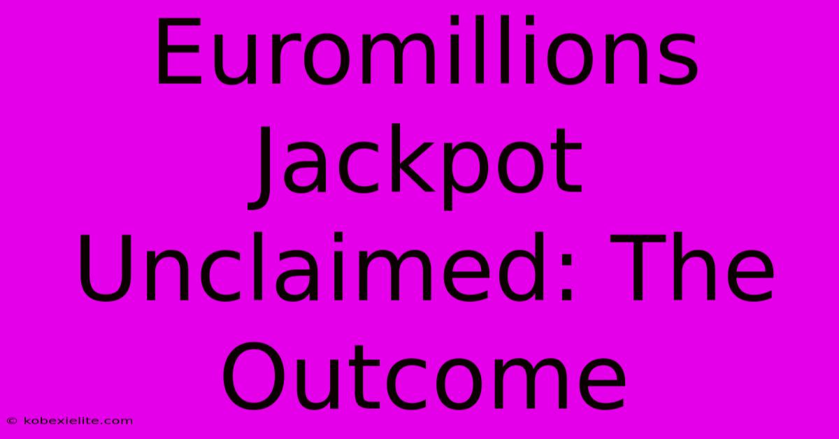 Euromillions Jackpot Unclaimed: The Outcome