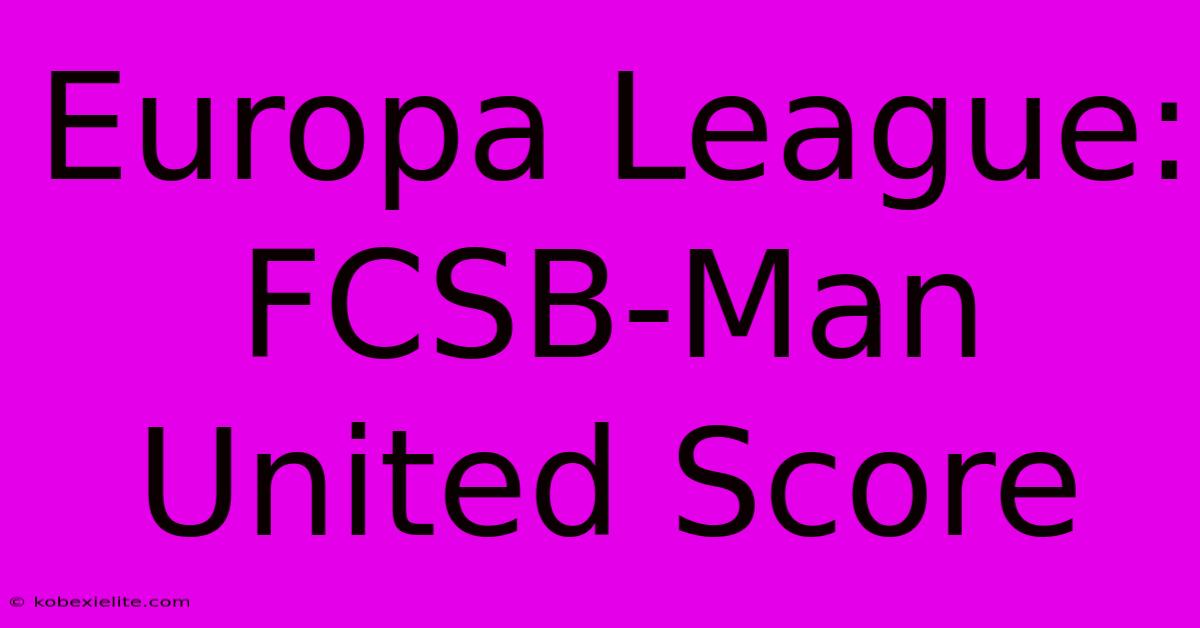 Europa League: FCSB-Man United Score