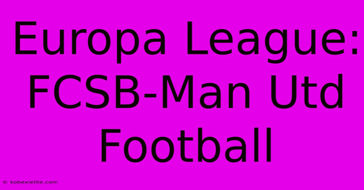 Europa League: FCSB-Man Utd Football